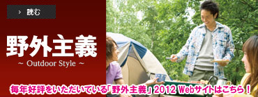 野外主義　電子カタログ　休日は自然に還ろう。シーンで選ぶ快適アウトドアアイテム。毎年好評をいただいている「野外主義」2012年度版はこちらからご覧いただけます
