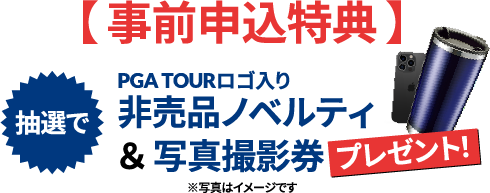 【 事前申込特典 】PGA TOURロゴ入り非売品ノベルティ＆ 写真撮影券